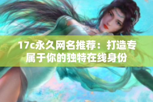 17c永久网名推荐：打造专属于你的独特在线身份