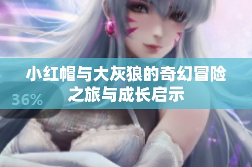 小红帽与大灰狼的奇幻冒险之旅与成长启示