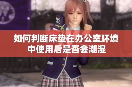 如何判断床垫在办公室环境中使用后是否会潮湿