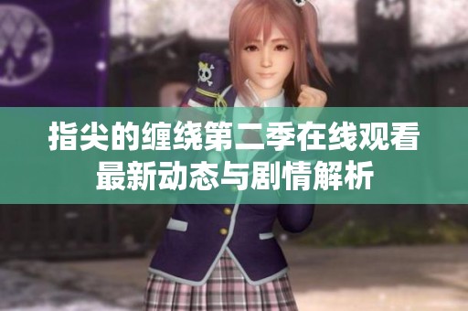 指尖的缠绕第二季在线观看最新动态与剧情解析