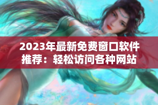 2023年最新免费窗口软件推荐：轻松访问各种网站