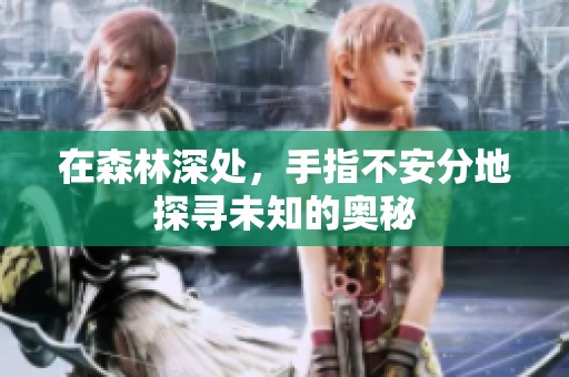 在森林深处，手指不安分地探寻未知的奥秘