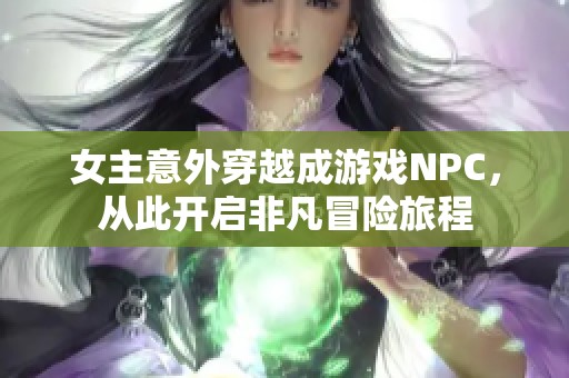 女主意外穿越成游戏NPC，从此开启非凡冒险旅程