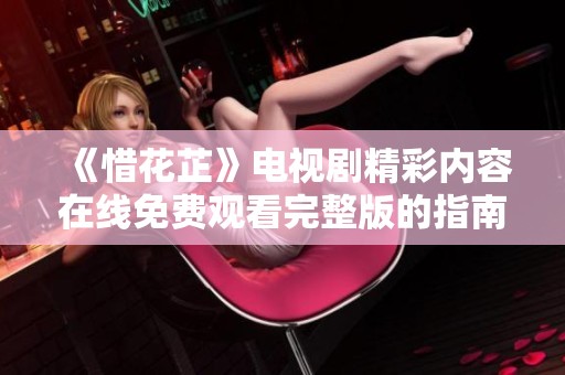 《惜花芷》电视剧精彩内容在线免费观看完整版的指南
