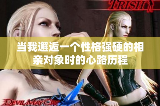 当我邂逅一个性格强硬的相亲对象时的心路历程