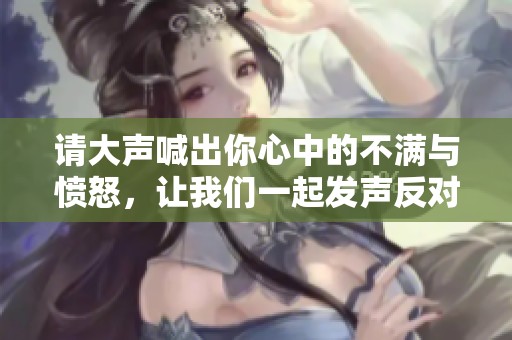 请大声喊出你心中的不满与愤怒，让我们一起发声反对不公对待