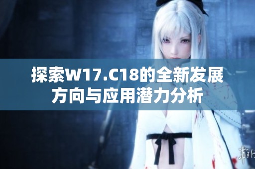 探索W17.C18的全新发展方向与应用潜力分析