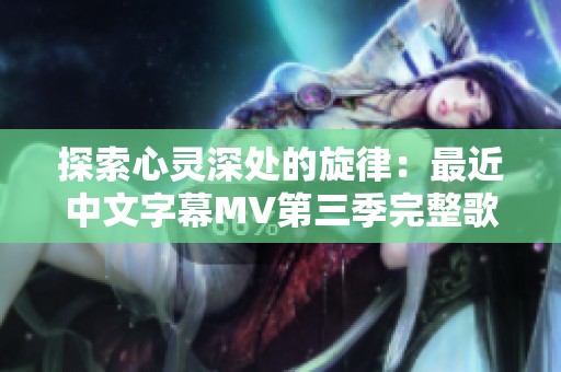 探索心灵深处的旋律：最近中文字幕MV第三季完整歌词解析