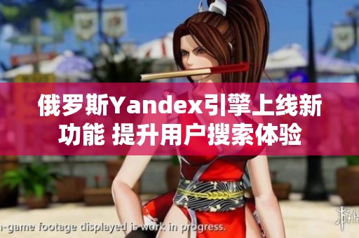 俄罗斯Yandex引擎上线新功能 提升用户搜索体验