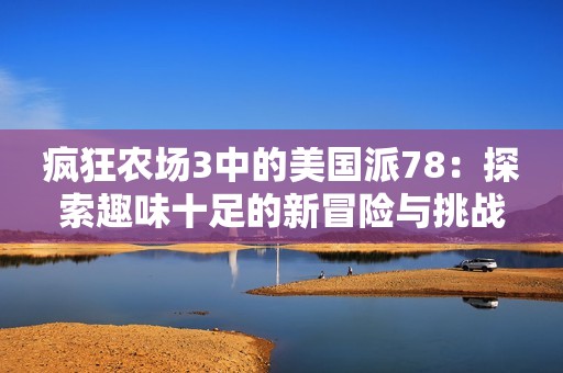 疯狂农场3中的美国派78：探索趣味十足的新冒险与挑战
