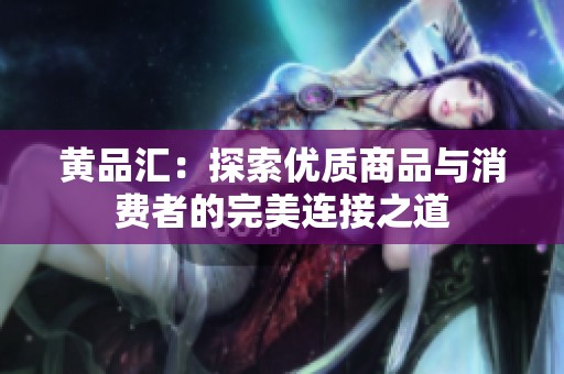 黄品汇：探索优质商品与消费者的完美连接之道