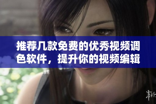 推荐几款免费的优秀视频调色软件，提升你的视频编辑技巧