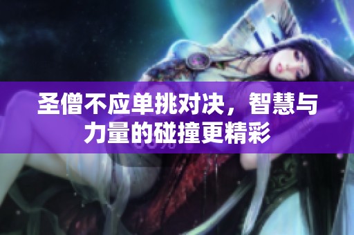 圣僧不应单挑对决，智慧与力量的碰撞更精彩
