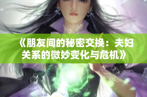 《朋友间的秘密交换：夫妇关系的微妙变化与危机》
