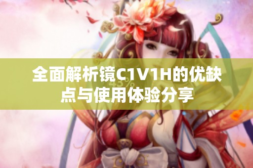 全面解析镜C1V1H的优缺点与使用体验分享