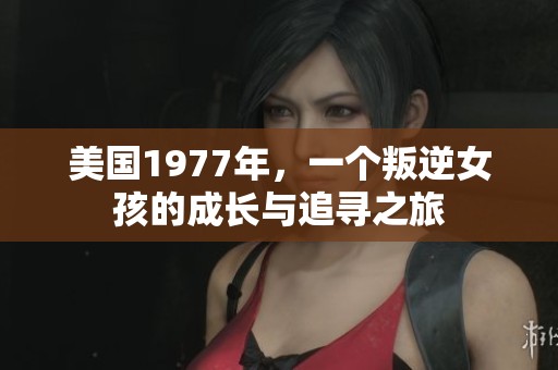 美国1977年，一个叛逆女孩的成长与追寻之旅