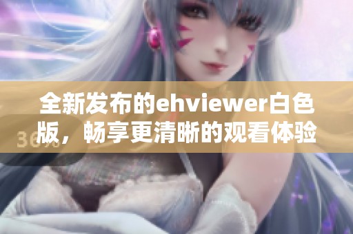 全新发布的ehviewer白色版，畅享更清晰的观看体验