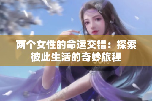 两个女性的命运交错：探索彼此生活的奇妙旅程