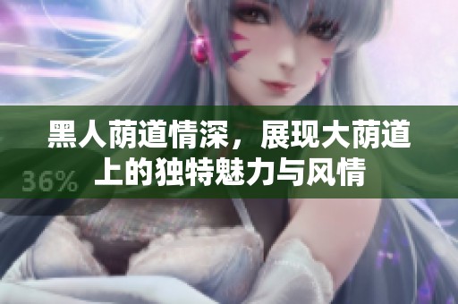 黑人荫道情深，展现大荫道上的独特魅力与风情