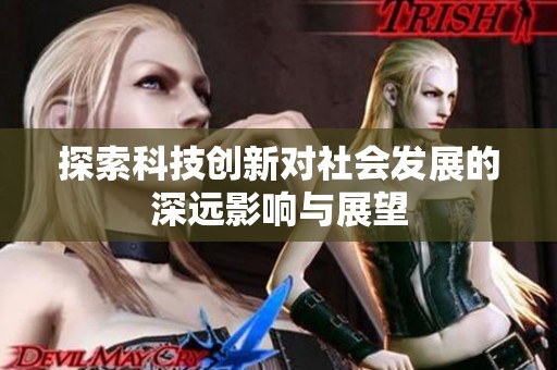 探索科技创新对社会发展的深远影响与展望