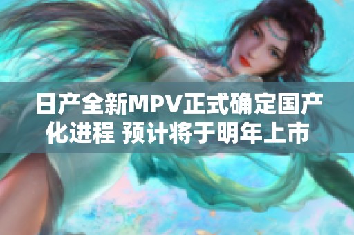 日产全新MPV正式确定国产化进程 预计将于明年上市