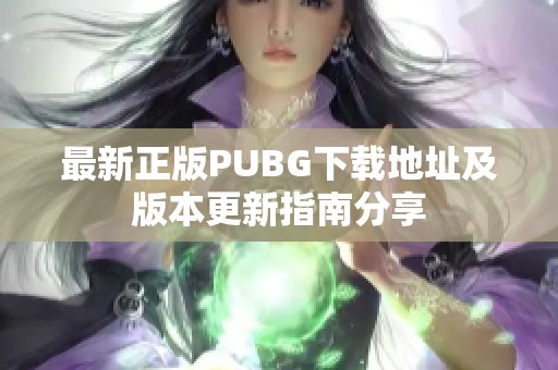 最新正版PUBG下载地址及版本更新指南分享