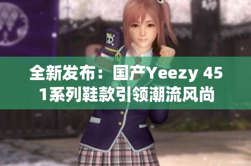 全新发布：国产Yeezy 451系列鞋款引领潮流风尚