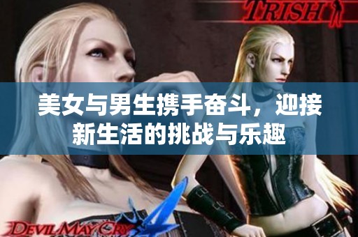 美女与男生携手奋斗，迎接新生活的挑战与乐趣