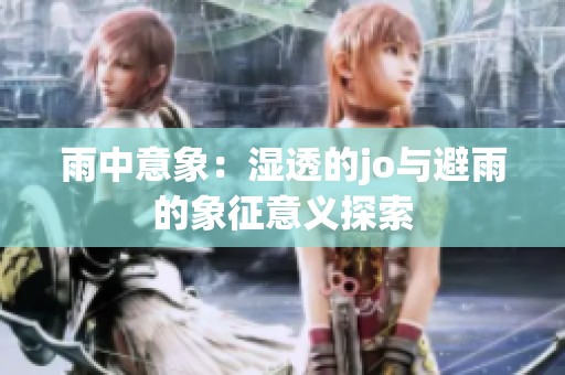 雨中意象：湿透的jo与避雨的象征意义探索