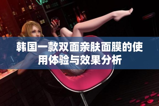 韩国一款双面亲肤面膜的使用体验与效果分析