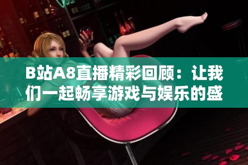 B站A8直播精彩回顾：让我们一起畅享游戏与娱乐的盛宴