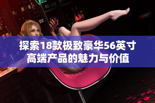 探索18款极致豪华56英寸高端产品的魅力与价值
