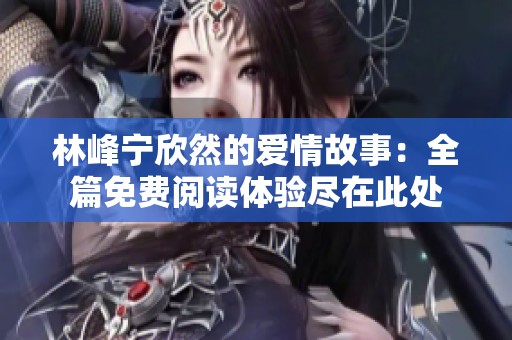 林峰宁欣然的爱情故事：全篇免费阅读体验尽在此处