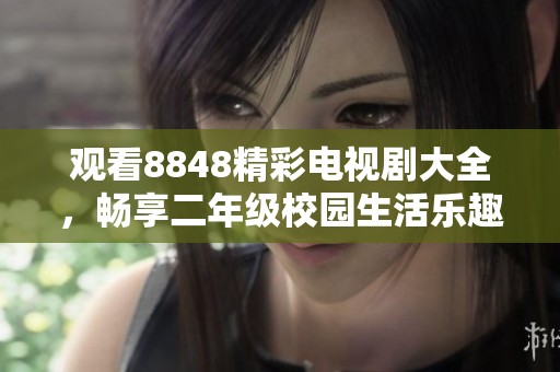 观看8848精彩电视剧大全，畅享二年级校园生活乐趣
