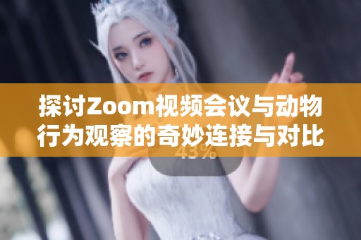 探讨Zoom视频会议与动物行为观察的奇妙连接与对比