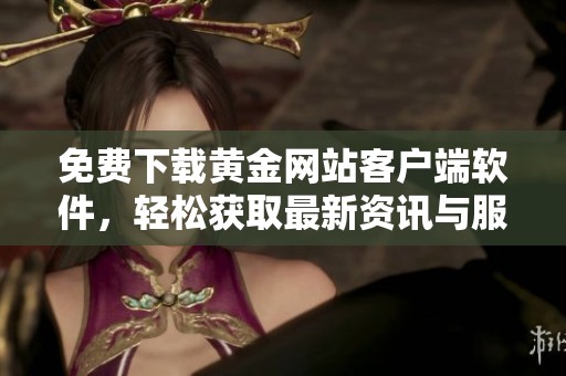 免费下载黄金网站客户端软件，轻松获取最新资讯与服务