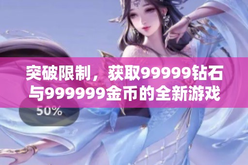突破限制，获取99999钻石与999999金币的全新游戏体验