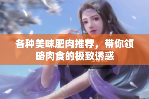 各种美味肥肉推荐，带你领略肉食的极致诱惑