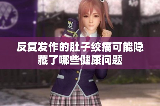 反复发作的肚子绞痛可能隐藏了哪些健康问题