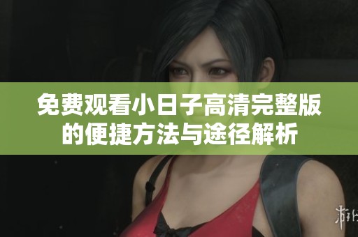 免费观看小日子高清完整版的便捷方法与途径解析