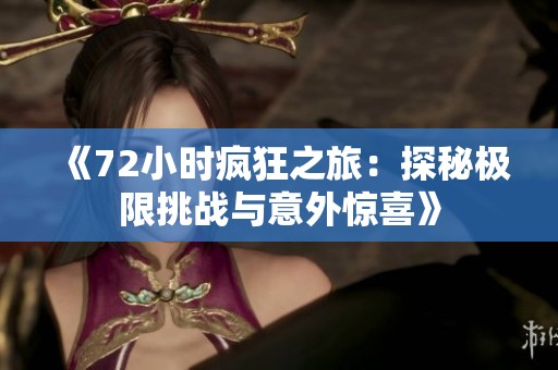 《72小时疯狂之旅：探秘极限挑战与意外惊喜》