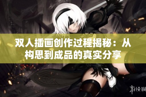 双人插画创作过程揭秘：从构思到成品的真实分享