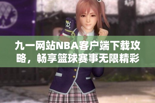 九一网站NBA客户端下载攻略，畅享篮球赛事无限精彩