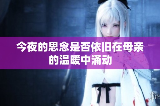 今夜的思念是否依旧在母亲的温暖中涌动