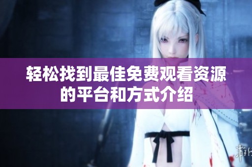 轻松找到最佳免费观看资源的平台和方式介绍