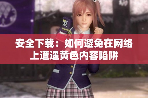 安全下载：如何避免在网络上遭遇黄色内容陷阱