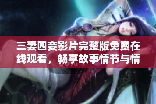 三妻四妾影片完整版免费在线观看，畅享故事情节与情感纠葛