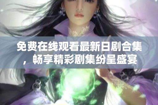 免费在线观看最新日剧合集，畅享精彩剧集纷呈盛宴