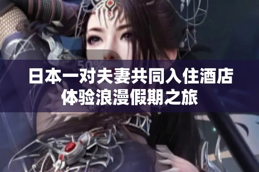 日本一对夫妻共同入住酒店体验浪漫假期之旅
