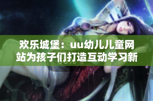 欢乐城堡：uu幼儿儿童网站为孩子们打造互动学习新天地